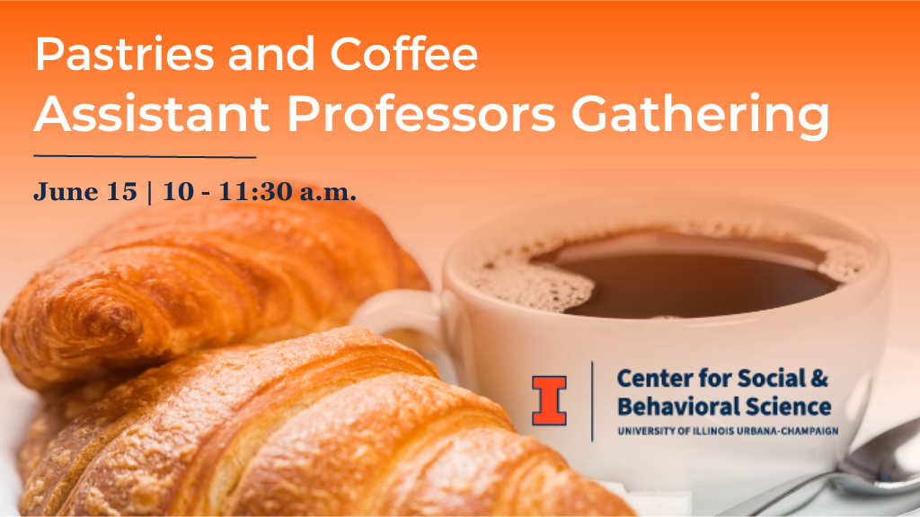 Pastries and Coffee Assistant Professors Gathering June 14 | 10;11:30 a.m. Center for Social and Behavioral Science