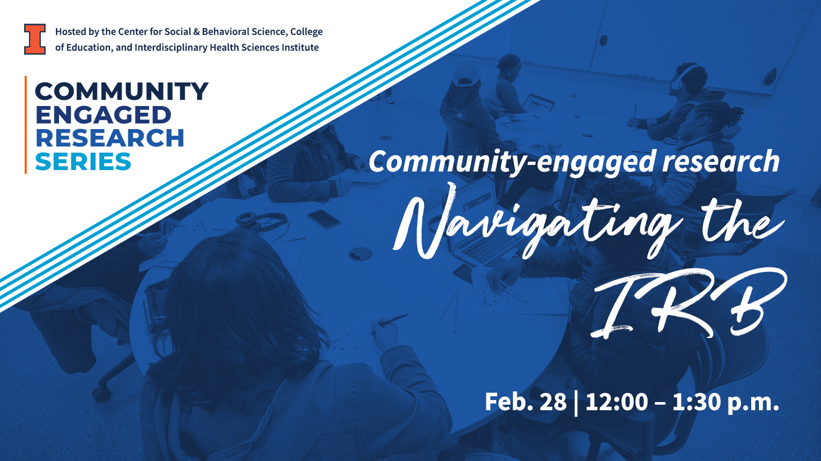 Community-Engaged Research Navigating the IRB Feb. 28 | 12:00 - 1:30 p.m. Community Engaged Research Series